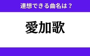 【わかりそうでわからない】「愛加歌」この3文字から連想できる曲名は？