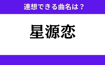 【わかりそうでわからない】「星源恋」この3文字から連想できる曲名は？