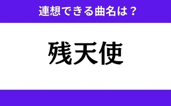 【わかりそうでわからない】「残天使」この3文字から連想できる曲名は？