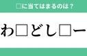 「わ□どし□ー」空欄に入るひらがなは？