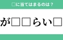 「が□□らい□」空欄に入るひらがなは？