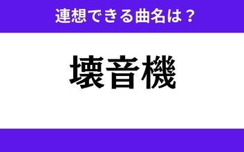 【わかりそうでわからない】「壊音機」この3文字から連想できる曲名は？