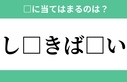 「し□きば□い」空欄に入るひらがなは？