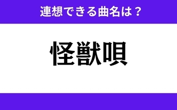 【わかりそうでわからない】「怪獣唄」この3文字から連想できる曲名は？