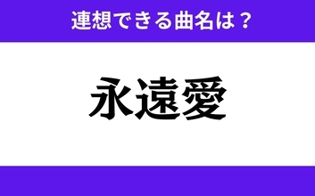 【わかりそうでわからない】「永遠愛」この3文字から連想できる曲名は？