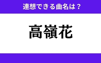 【わかりそうでわからない】「高嶺花」この3文字から連想できる曲名は？