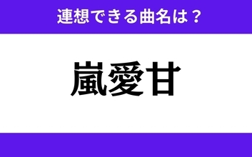 【わかりそうでわからない】「嵐愛甘」この3文字から連想できる曲名は？