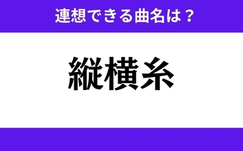 【わかりそうでわからない】「縦横糸」この3文字から連想できる曲名は？