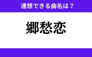 【わかりそうでわからない】「郷愁恋」この3文字から連想できる曲名は？