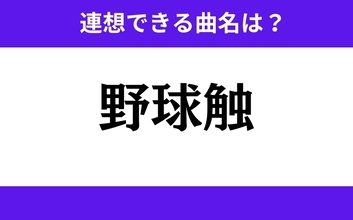 【わかりそうでわからない】「野球触」この3文字から連想できる曲名は？