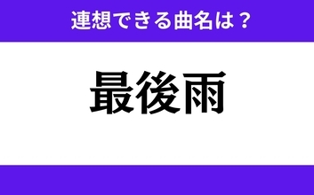 【わかりそうでわからない】「最後雨」この3文字から連想できる曲名は？