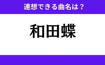 【わかりそうでわからない】「和田蝶」この3文字から連想できる曲名は？