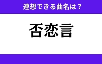 【わかりそうでわからない】「否恋言」この3文字から連想できる曲名は？