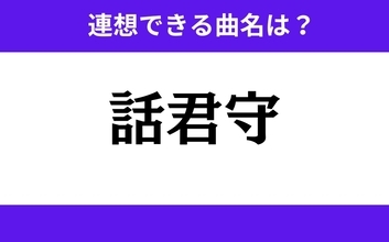 【わかりそうでわからない】「話君守」この3文字から連想できる曲名は？