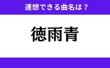 【わかりそうでわからない】「徳雨青」この3文字から連想できる曲名は？