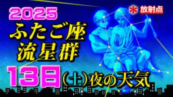 【ふたご座流星群２０２５】今日１３日（土）夜の天気「放射点の見け方・時間帯は何時がいい？・観察のポイント」今夜の天気（１時間ごと）・全国各地の週間予報「今夜無理かも 次に晴れる夜は」