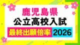 「鹿児島県公立高校入試最終倍率【全校掲載】高倍率は玉龍、鹿児島中央、鹿児島南（体育）、鶴丸、甲南【令和8年度高校受験志願倍率と出願者数】2026最新」の画像1