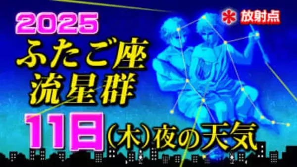 【ふたご座流星群２０２５】今日１１日（木）夜の天気「放射点の見つけ方・時間帯は何時がいい？・観察のポイント」今夜の天気（１時間ごと）・全国各地の週間予報「極大の時は悪天候のおそれ」