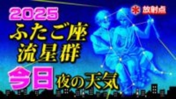 【ふたご座流星群】今日夜の天気「放射点の見つけ方・時間帯は？・見つけ方のポイント」今夜の天気（１時間ごと）全都道府県16日間天気予報2025