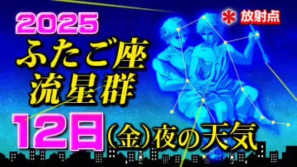 【ふたご座流星群２０２５】今日１２日（金）夜の天気「放射点の見け方・時間帯は何時がいい？・観察のポイント」今夜の天気（１時間ごと）・県庁所在地の１６日間予報「土日の夜は悪天候 今夜が◎」