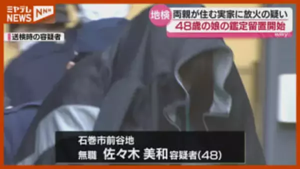 両親が住む石巻市の実家に火をつけたとした逮捕された娘（48）、刑事責任能力を調べる『鑑定留置』＜仙台地検＞