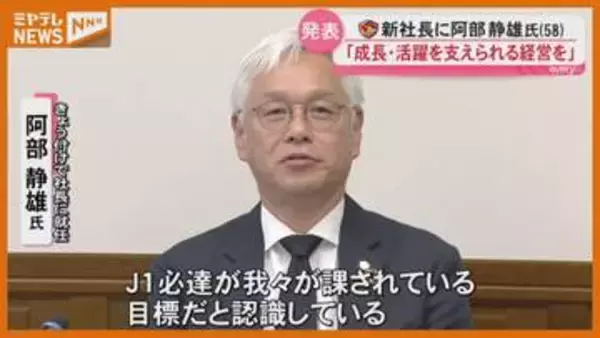 「クラブの成長、活躍を支えられる経営を」ベガルタ仙台　アイリス出身・阿部静雄氏が新社長に　北畠氏は退任