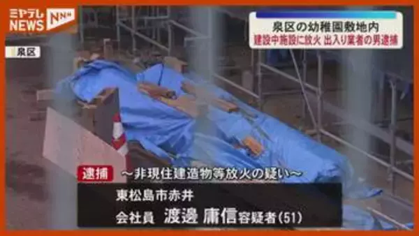 「間違いありません」建設中の幼稚園施設に『放火』か、会社員の男（51）逮捕・宮城