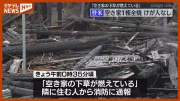 「空き家の下草が燃えている…」空き家1棟を全焼、けが人なし（宮城・登米市）