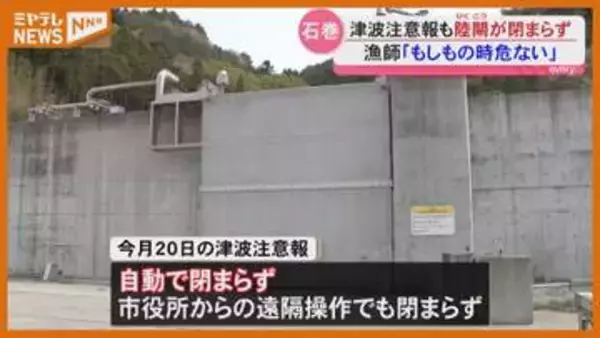 【トラブル】自動で閉まるはずの漁港の『陸閘』閉まらず…『津波注意報』発表の4月20日（宮城・石巻市）