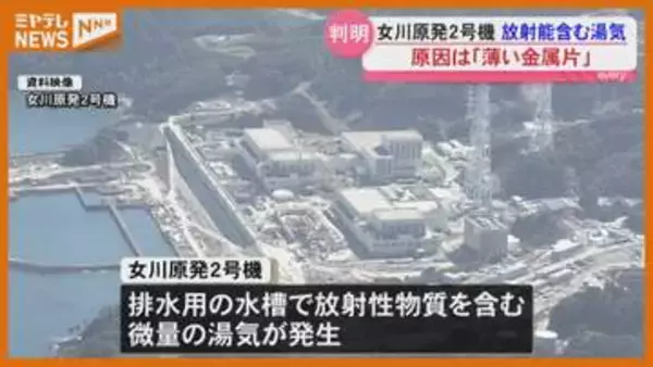 【原因判明】『女川原発2号機』で放射性物質含む微量の湯気…湯気漏れた水槽の弁に『薄い金属片』挟まって見つかる・宮城