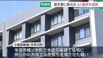 空き家に放火か…61歳の男逮捕　「知らん」と容疑を否認　南知多町の住宅にも放火か　愛知・半田市
