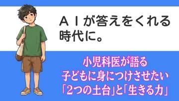 「AIが答えをくれる時代に」小児科医が語る子どもに身につけさせたい「2つの土台」と「生きる力」
