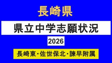【速報】長崎県立中学入試2026　定員減で倍率上昇　長崎東2.8倍・佐世保北2.7倍・諫早附属2.9倍【全掲載】