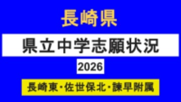 【速報】長崎県立中学入試2026　定員減で倍率上昇　長崎東2.8倍・佐世保北2.7倍・諫早附属2.9倍【全掲載】