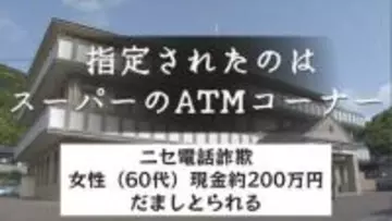ニセ電話詐欺　指定されたのは " スーパーにあるATMコーナー "  女性（60代）現金２００万円振り込み だましとられる