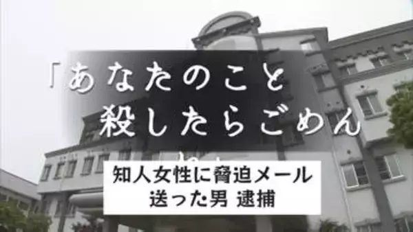 「あなたのこと殺したらごめんね」知人女性に脅迫メール送った会社員の男（３９）逮捕