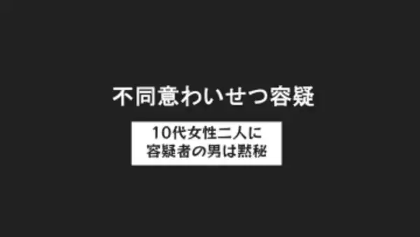 わずか10分間に連続発生か　10代女性2人に不同意わいせつ疑いで無職の男（42）を逮捕 容疑については黙秘