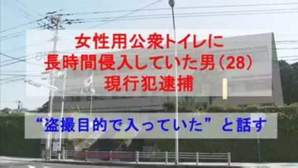 " 盗撮目的で入っていた "と話す　女性用公衆トイレに正当な理由なく長時間侵入した会社員の男（28）現行犯逮捕