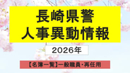 【名簿一覧】長崎県警人事2026　春の定期異動は1300人規模 サイバー空間の対策強化へ＜一般職員・再任用＞