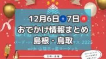 クリスマスマーケットや手作り雑貨・焼き菓子が集まるマルシェも！12月6日・7日の週末おでかけ情報まとめ【島根・鳥取】