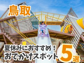 【鳥取】親子連れ必見！夏休みに行きたいおでかけスポットまとめ5選