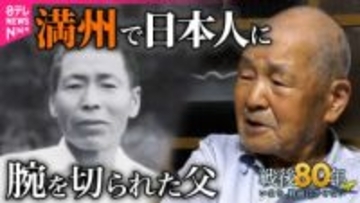 【戦後80年】満州で日本人に腕を切られた父…「親父は地獄を見て死んだ」