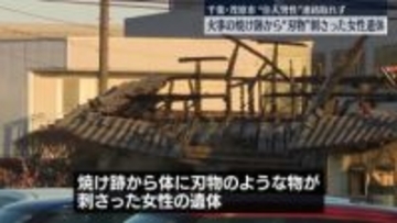火事の焼け跡から“刃物”刺さった女性遺体　“住人男性”と連絡取れず　千葉・茂原市