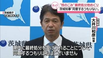 “核のごみ”最終処分地選定めぐり　茨城県知事「同意するつもりない」