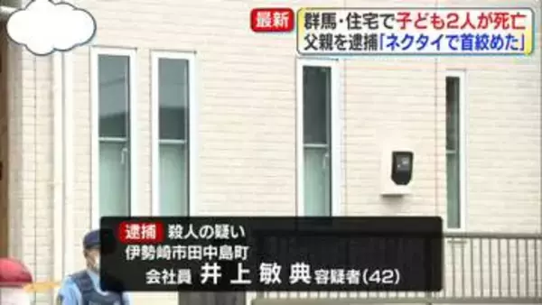 住宅で子ども2人死亡…長女（6）に対する殺人容疑で父親逮捕　「ネクタイで首絞めた」　群馬