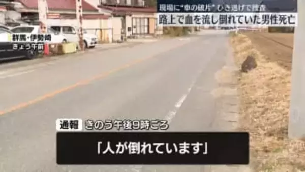 路上で血を流し倒れていた79歳男性…死亡確認　現場に“車の破片”ひき逃げで捜査　群馬・伊勢崎市
