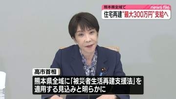 最大300万円の支援金　高市首相、熊本全域に「被災者生活再建支援法」適用の見込み明らかに
