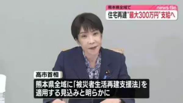 最大300万円の支援金　高市首相、熊本全域に「被災者生活再建支援法」適用の見込み明らかに