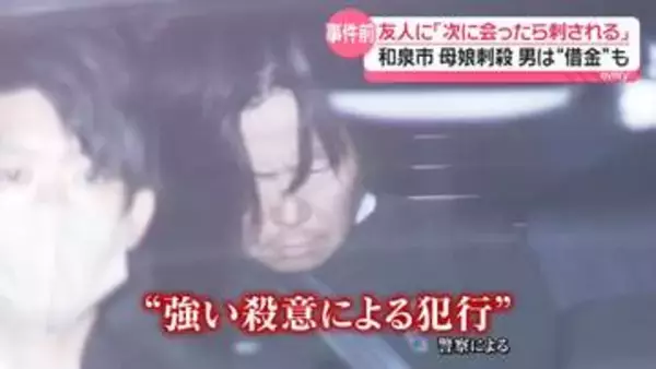 友人に「次に会ったら刺される」　逮捕の男は女性に150万円ほどの借金も…　和泉市母娘刺殺