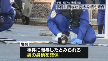 松戸市男性殺害　事件関与か…男の身柄確保　千葉